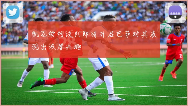 凯恩续约谈判即将开启巴萨对其表现出浓厚兴趣