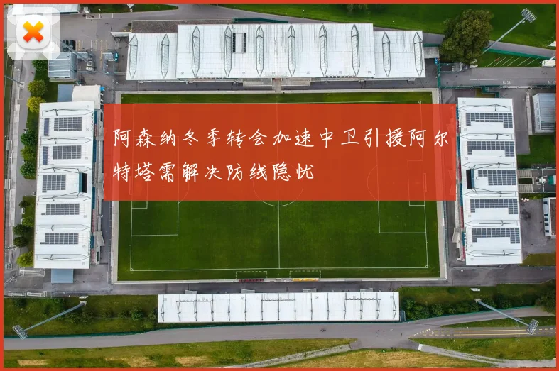 阿森纳冬季转会加速中卫引援阿尔特塔需解决防线隐忧