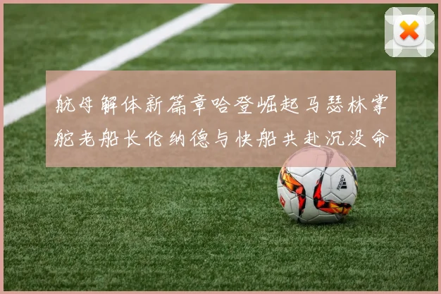 航母解体新篇章哈登崛起马瑟林掌舵老船长伦纳德与快船共赴沉没命运