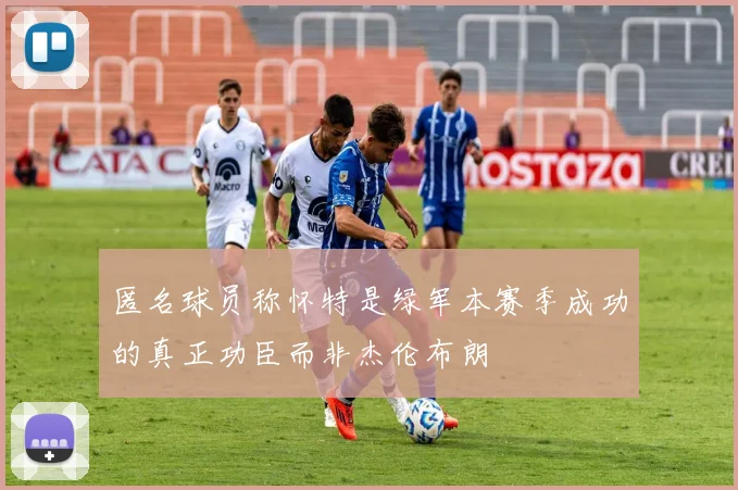 匿名球员称怀特是绿军本赛季成功的真正功臣而非杰伦布朗