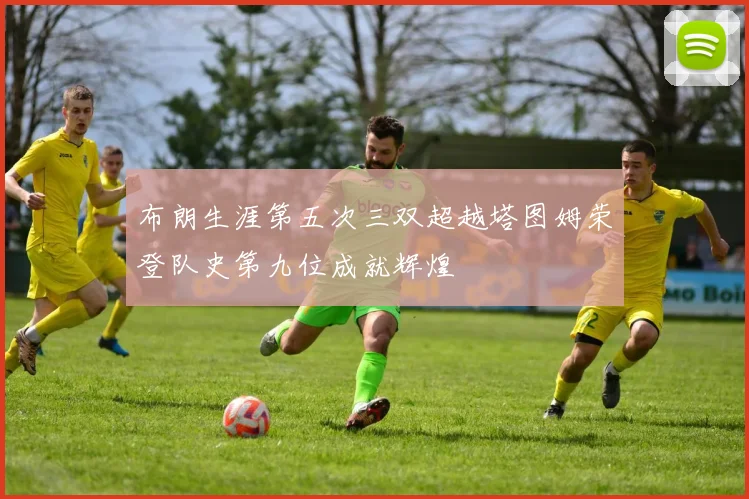 布朗生涯第五次三双超越塔图姆荣登队史第九位成就辉煌