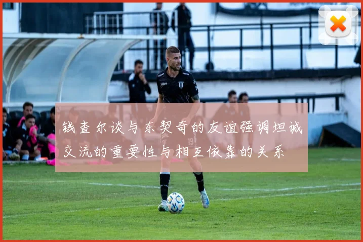 钱查尔谈与东契奇的友谊强调坦诚交流的重要性与相互依靠的关系