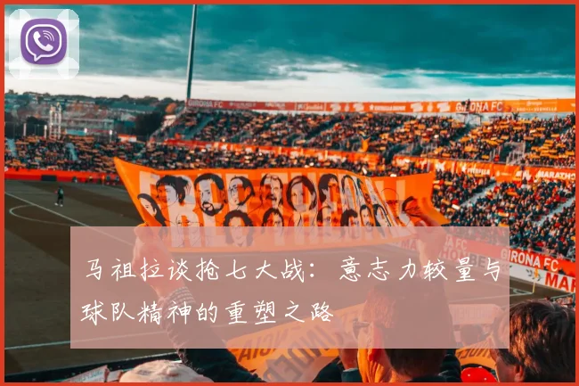 马祖拉谈抢七大战：意志力较量与球队精神的重塑之路