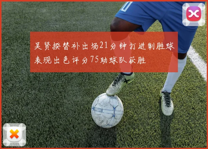 吴贤揆替补出场21分钟打进制胜球表现出色评分75助球队获胜