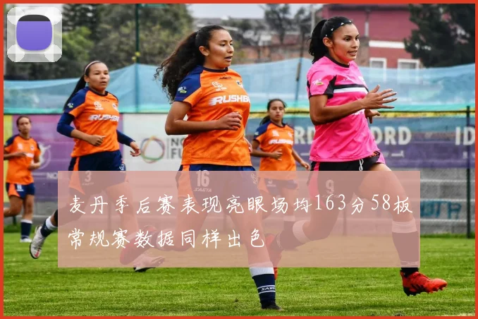 麦丹季后赛表现亮眼场均163分58板常规赛数据同样出色