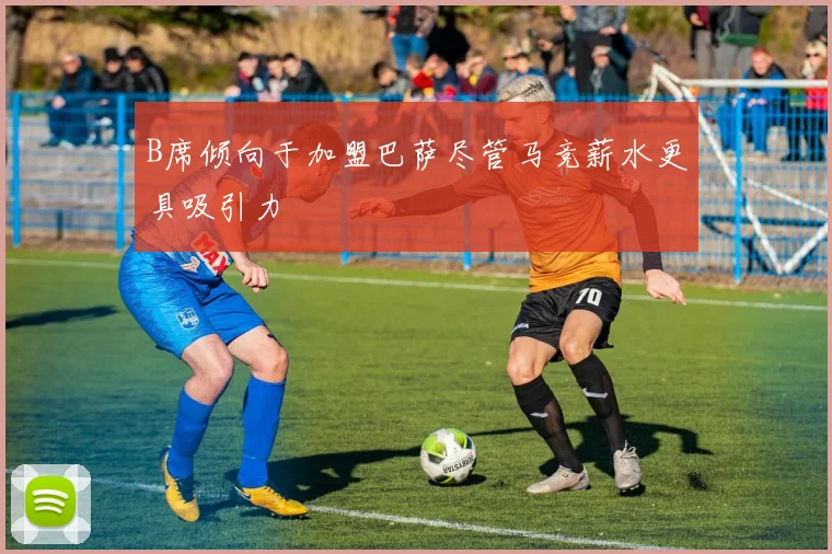 B席倾向于加盟巴萨尽管马竞薪水更具吸引力