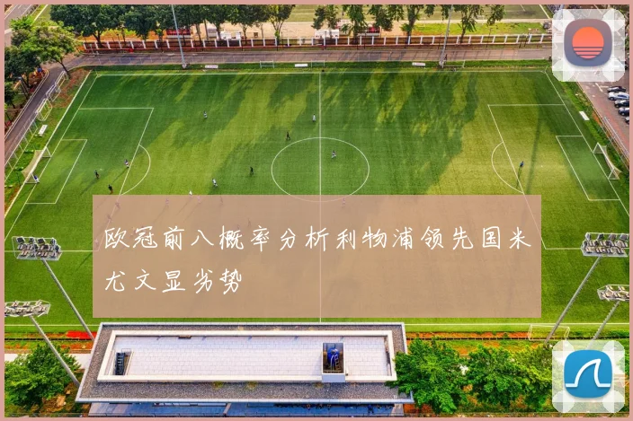 欧冠前八概率分析利物浦领先国米尤文显劣势