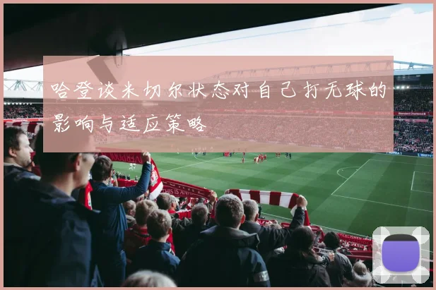 哈登谈米切尔状态对自己打无球的影响与适应策略