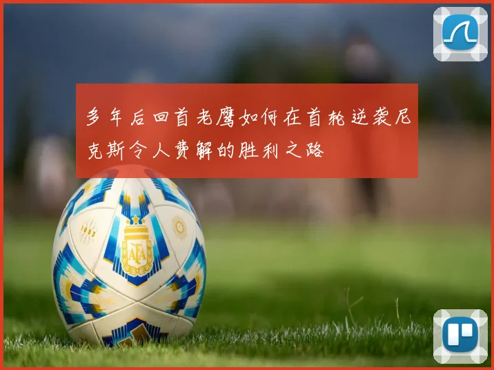 多年后回首老鹰如何在首轮逆袭尼克斯令人费解的胜利之路