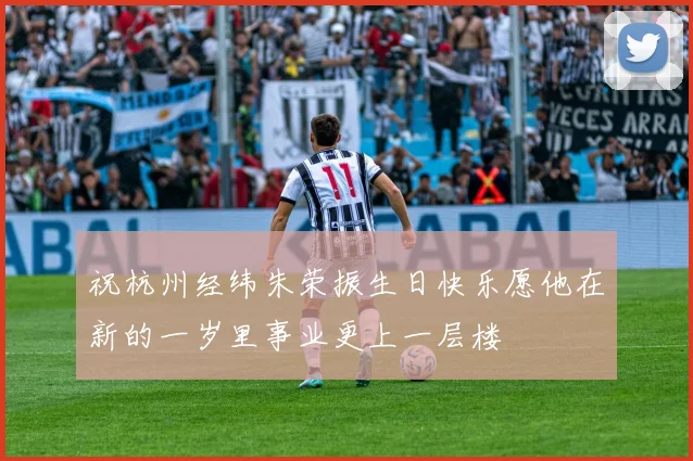 祝杭州经纬朱荣振生日快乐愿他在新的一岁里事业更上一层楼